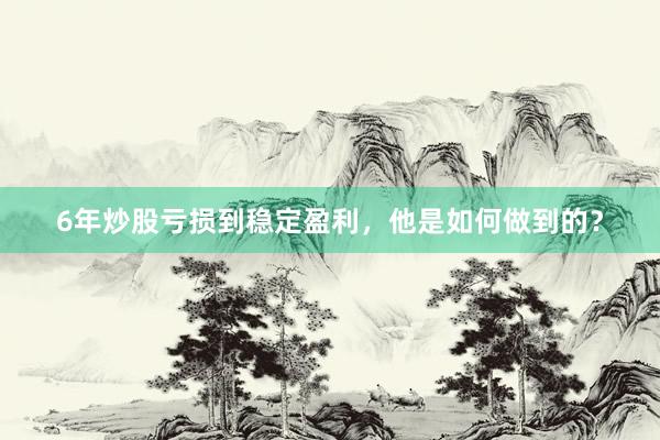 6年炒股亏损到稳定盈利，他是如何做到的？