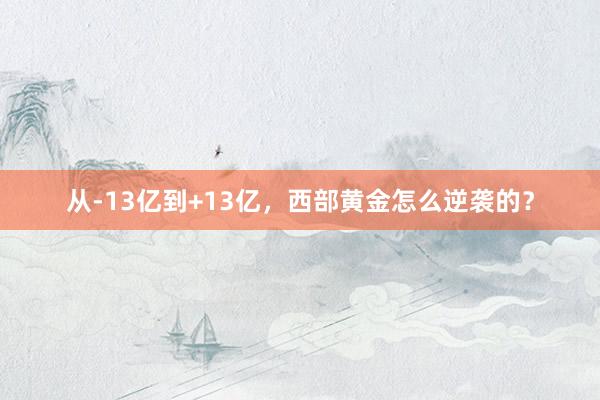 从-13亿到+13亿，西部黄金怎么逆袭的？