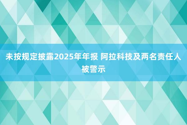 未按规定披露2025年年报 阿拉科技及两名责任人被警示