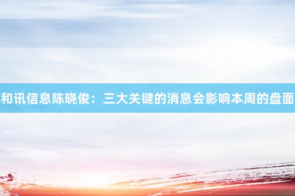 和讯信息陈晓俊：三大关键的消息会影响本周的盘面