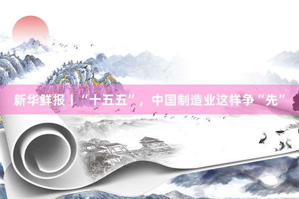 新华鲜报丨“十五五”，中国制造业这样争“先”