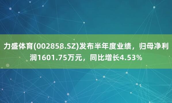 力盛体育(002858.SZ)发布半年度业绩，归母净利润1601.75万元，同比增长4.53%