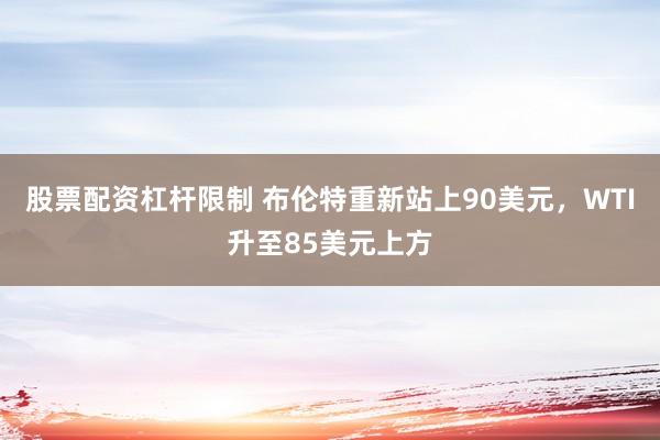 股票配资杠杆限制 布伦特重新站上90美元，WTI升至85美元上方