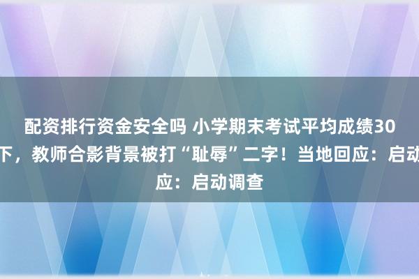 配资排行资金安全吗 小学期末考试平均成绩30分以下，教师合影背景被打“耻辱”二字！当地回应：启动调查