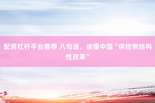 配资杠杆平台推荐 八句话，读懂中国“供给侧结构性改革”