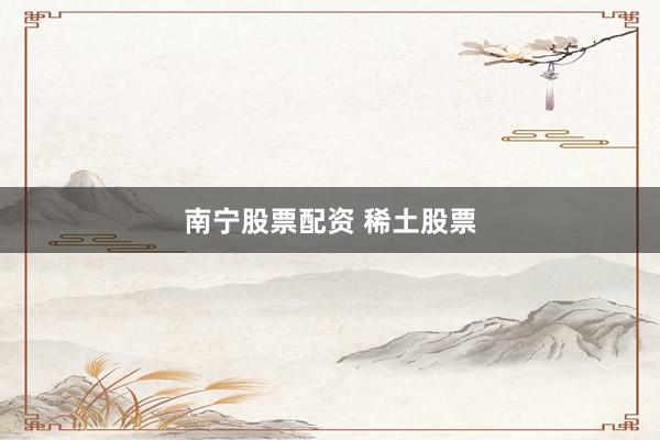南宁股票配资 稀土股票