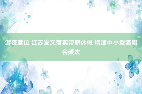 游资席位 江苏发文落实带薪休假 增加中小型演唱会频次