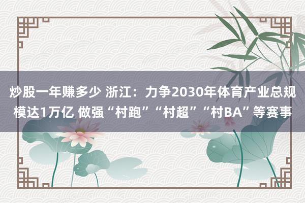 炒股一年赚多少 浙江：力争2030年体育产业总规模达1万亿 做强“村跑”“村超”“村BA”等赛事