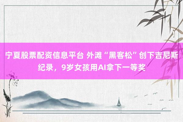 宁夏股票配资信息平台 外滩“黑客松”创下吉尼斯纪录，9岁女孩用AI拿下一等奖