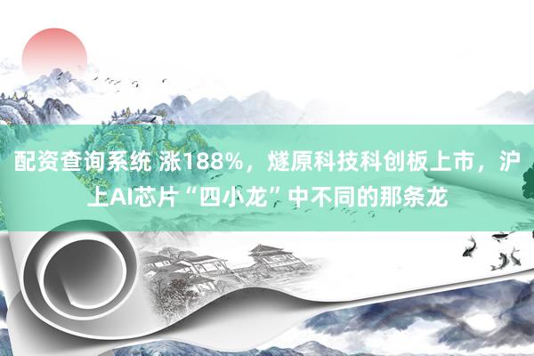 配资查询系统 涨188%，燧原科技科创板上市，沪上AI芯片“四小龙”中不同的那条龙