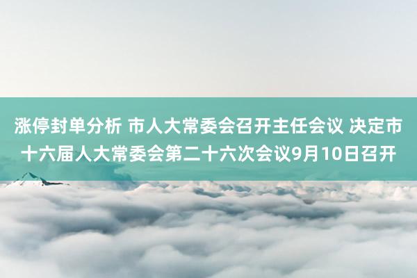 涨停封单分析 市人大常委会召开主任会议 决定市十六届人大常委会第二十六次会议9月10日召开