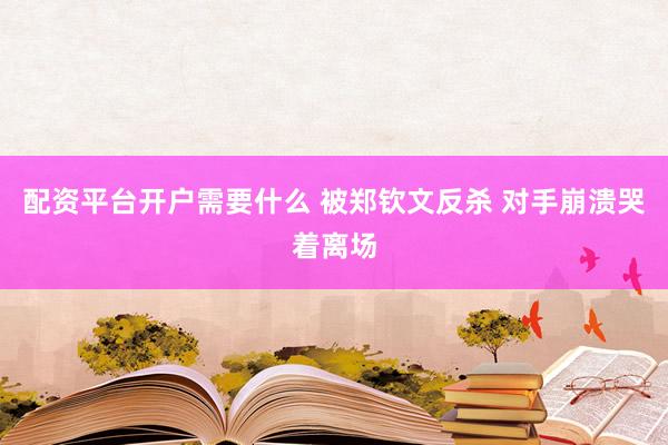 配资平台开户需要什么 被郑钦文反杀 对手崩溃哭着离场