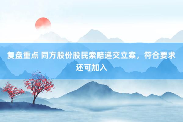 复盘重点 同方股份股民索赔递交立案，符合要求还可加入