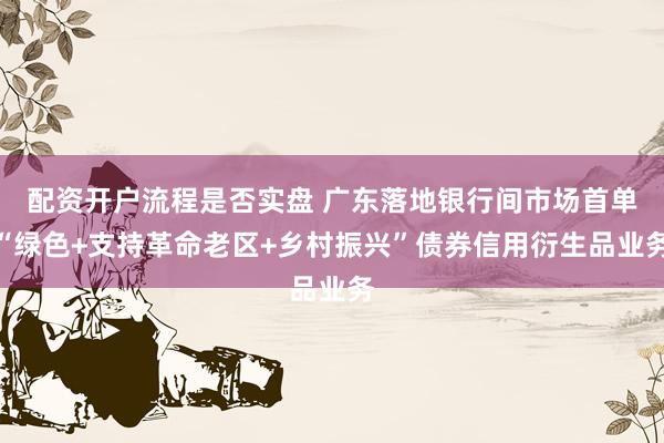 配资开户流程是否实盘 广东落地银行间市场首单“绿色+支持革命老区+乡村振兴”债券信用衍生品业务