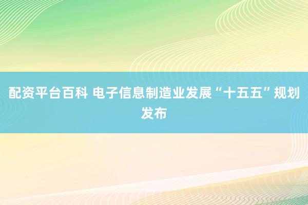 配资平台百科 电子信息制造业发展“十五五”规划发布