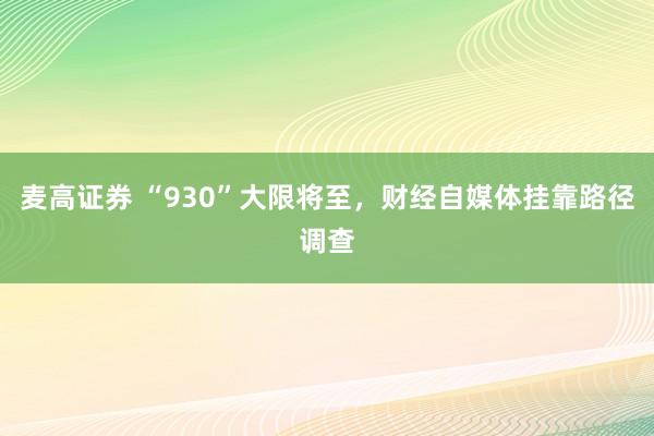 麦高证券 “930”大限将至，财经自媒体挂靠路径调查