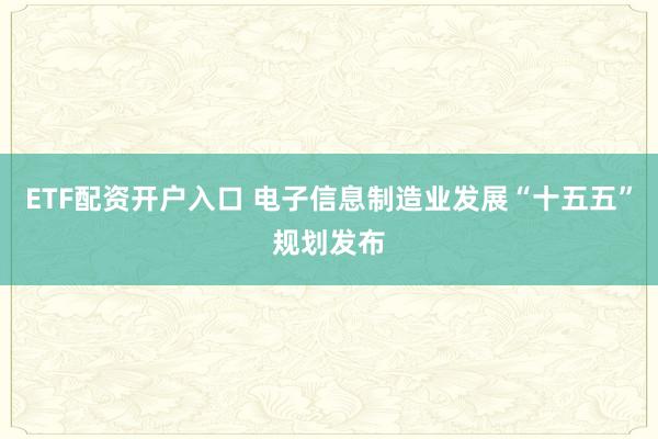 ETF配资开户入口 电子信息制造业发展“十五五”规划发布