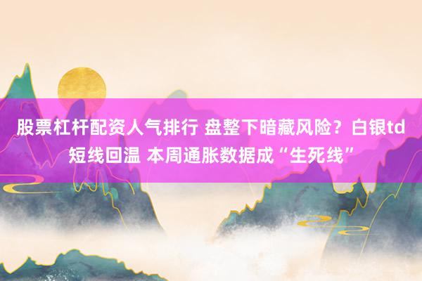 股票杠杆配资人气排行 盘整下暗藏风险？白银td短线回温 本周通胀数据成“生死线”
