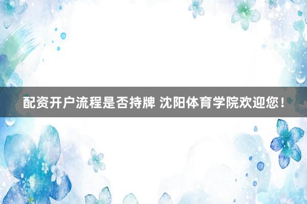 配资开户流程是否持牌 沈阳体育学院欢迎您！