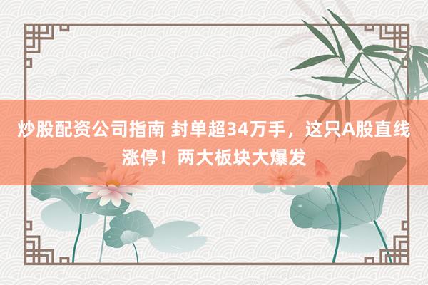 炒股配资公司指南 封单超34万手，这只A股直线涨停！两大板块大爆发
