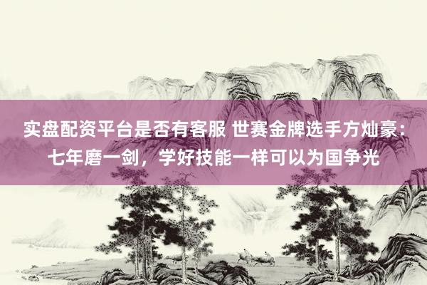 实盘配资平台是否有客服 世赛金牌选手方灿豪：七年磨一剑，学好技能一样可以为国争光