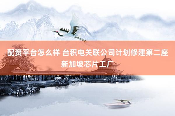 配资平台怎么样 台积电关联公司计划修建第二座新加坡芯片工厂