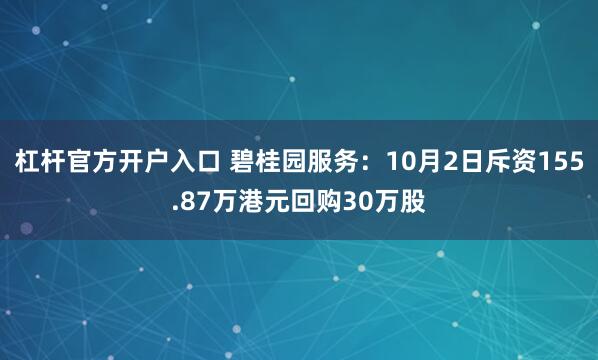 杠杆官方开户入口 碧桂园服务：10月2日斥资155.87万港元回购30万股