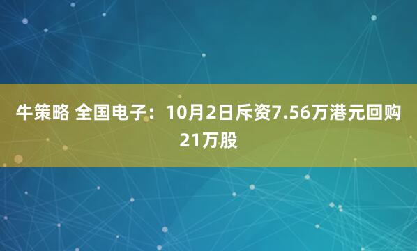 牛策略 全国电子：10月2日斥资7.56万港元回购21万股