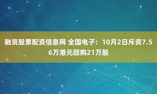 融资股票配资信息网 全国电子：10月2日斥资7.56万港元回购21万股