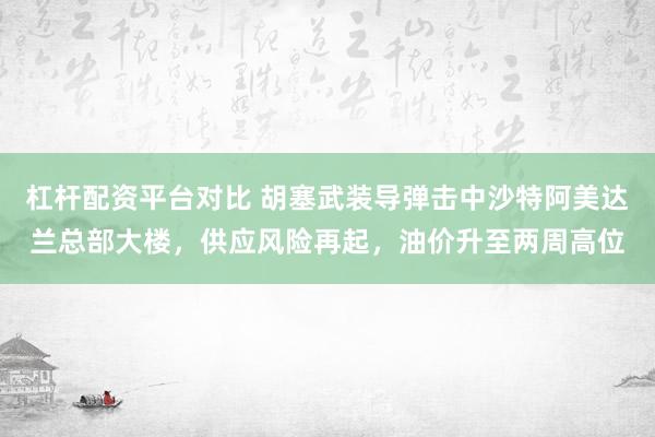杠杆配资平台对比 胡塞武装导弹击中沙特阿美达兰总部大楼，供应风险再起，油价升至两周高位