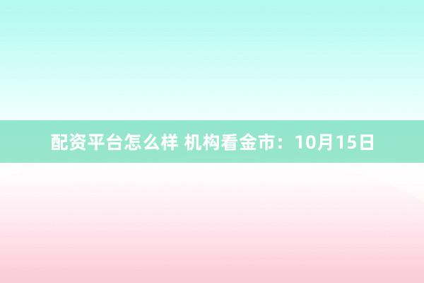 配资平台怎么样 机构看金市：10月15日