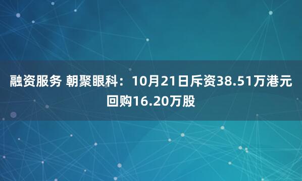 融资服务 朝聚眼科：10月21日斥资38.51万港元回购16.20万股