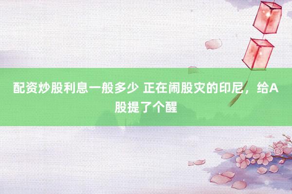 配资炒股利息一般多少 正在闹股灾的印尼，给A股提了个醒