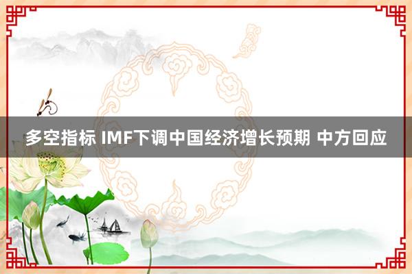 多空指标 IMF下调中国经济增长预期 中方回应