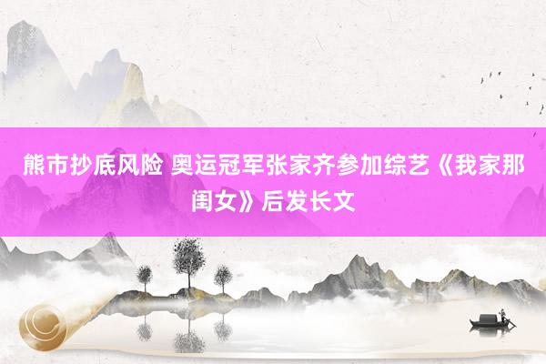 熊市抄底风险 奥运冠军张家齐参加综艺《我家那闺女》后发长文